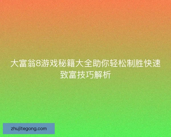 大富翁8游戏秘籍大全助你轻松制胜快速致富技巧解析