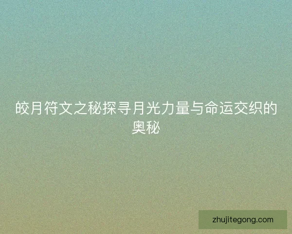 皎月符文之秘探寻月光力量与命运交织的奥秘