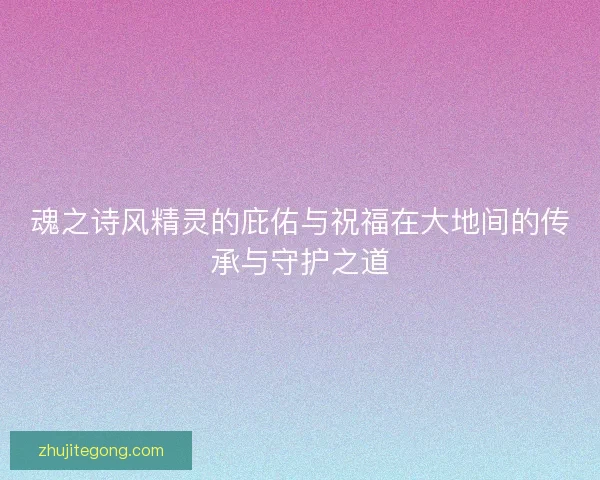 魂之诗风精灵的庇佑与祝福在大地间的传承与守护之道
