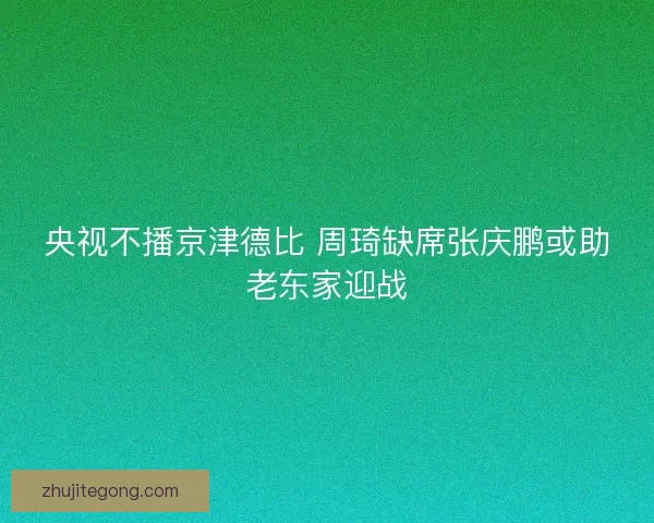 央视不播京津德比 周琦缺席张庆鹏或助老东家迎战